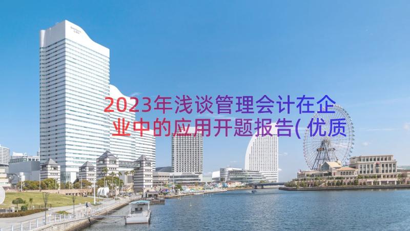 2023年浅谈管理会计在企业中的应用开题报告(优质8篇)