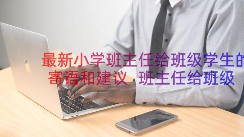 最新小学班主任给班级学生的寄语和建议 班主任给班级学生的寄语(模板8篇)