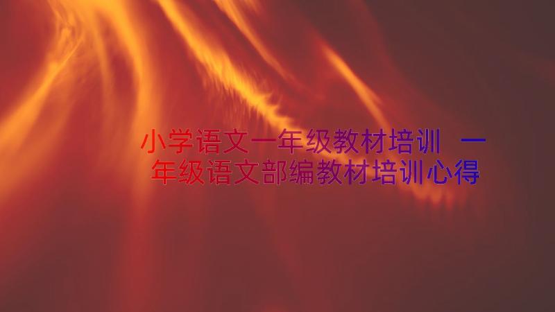 小学语文一年级教材培训 一年级语文部编教材培训心得体会(通用8篇)