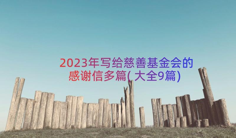 2023年写给慈善基金会的感谢信多篇(大全9篇)