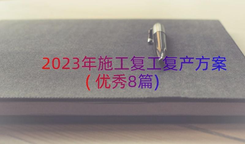 2023年施工复工复产方案(优秀8篇)