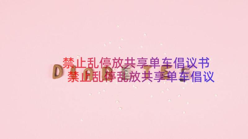 禁止乱停放共享单车倡议书 禁止乱停乱放共享单车倡议书(汇总9篇)