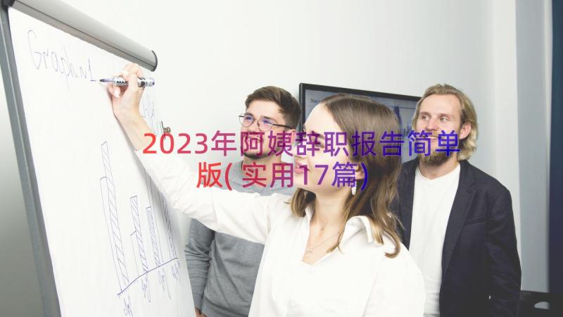 2023年阿姨辞职报告简单版(实用17篇)