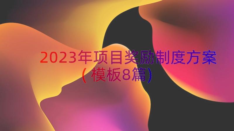 2023年项目奖励制度方案(模板8篇)