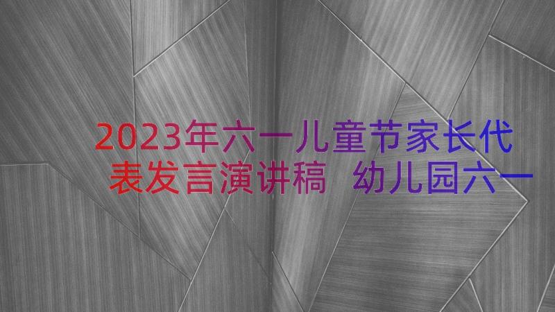 2023年六一儿童节家长代表发言演讲稿 幼儿园六一儿童节家长代表演讲稿(模板6篇)