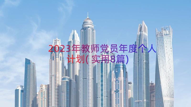 2023年教师党员年度个人计划(实用8篇)