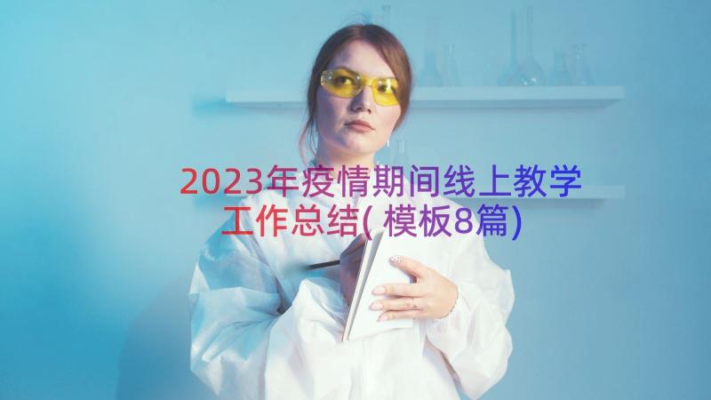 2023年疫情期间线上教学工作总结(模板8篇)