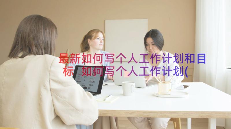 最新如何写个人工作计划和目标 如何写个人工作计划(精选8篇)