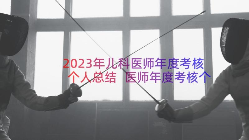 2023年儿科医师年度考核个人总结 医师年度考核个人总结(优质15篇)