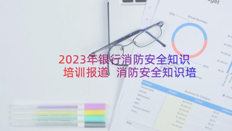 2023年银行消防安全知识培训报道 消防安全知识培训简报(汇总13篇)