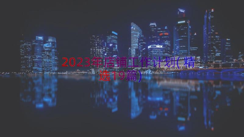 2023年店铺工作计划(精选19篇)