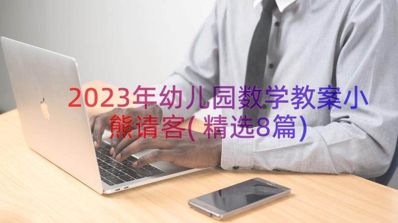 2023年幼儿园数学教案小熊请客(精选8篇)