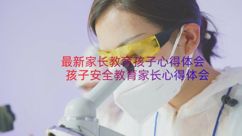 最新家长教育孩子心得体会 孩子安全教育家长心得体会(大全9篇)