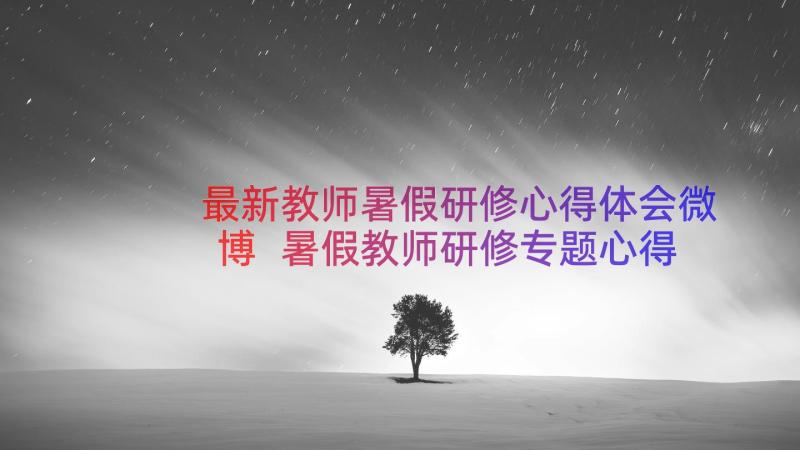 最新教师暑假研修心得体会微博 暑假教师研修专题心得体会(模板19篇)