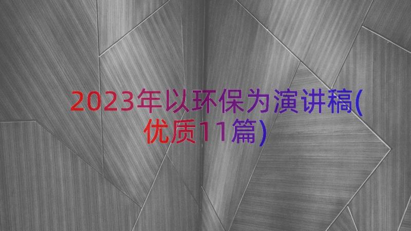 2023年以环保为演讲稿(优质11篇)