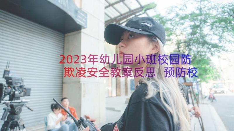 2023年幼儿园小班校园防欺凌安全教案反思 预防校园欺凌幼儿园安全教案(汇总8篇)