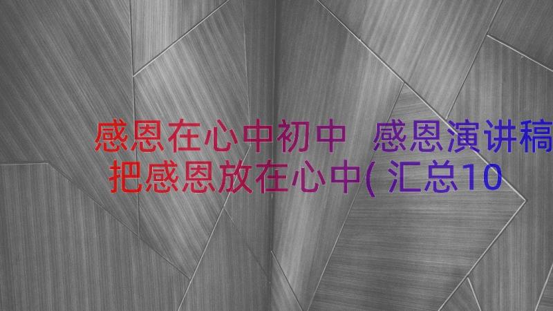 感恩在心中初中 感恩演讲稿把感恩放在心中(汇总10篇)