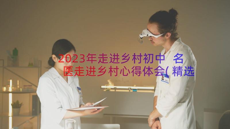 2023年走进乡村初中 名医走进乡村心得体会(精选13篇)