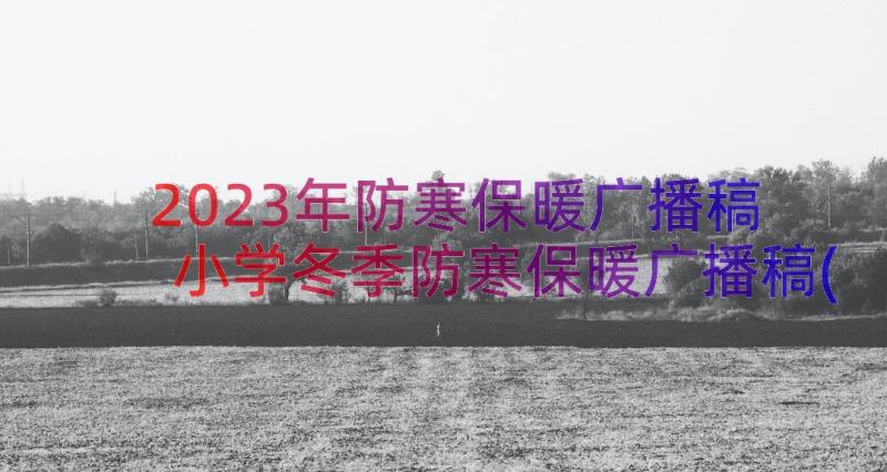 2023年防寒保暖广播稿 小学冬季防寒保暖广播稿(优秀8篇)