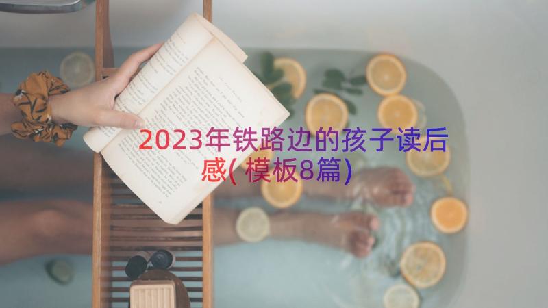 2023年铁路边的孩子读后感(模板8篇)