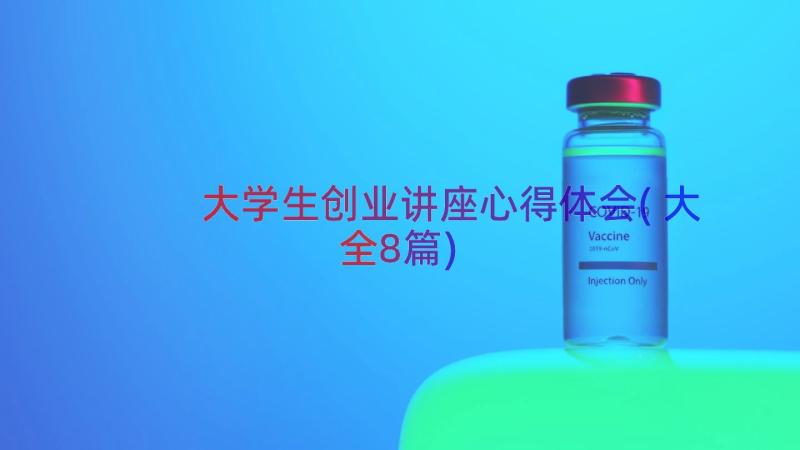 大学生创业讲座心得体会(大全8篇)