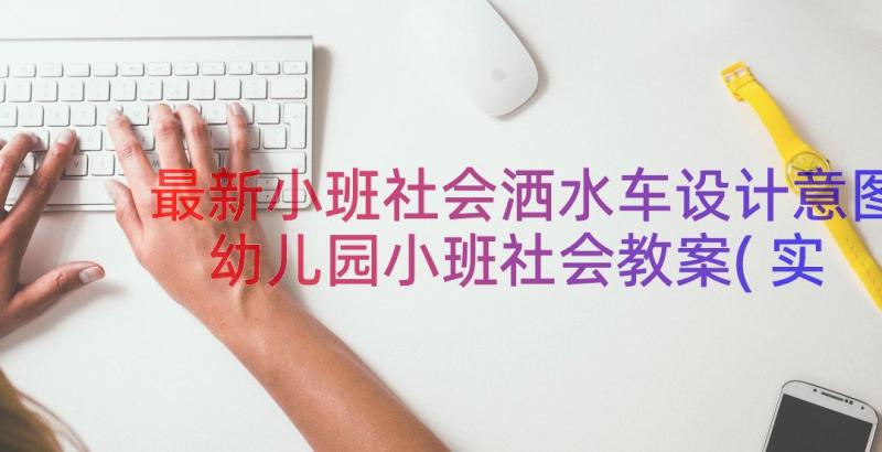 最新小班社会洒水车设计意图 幼儿园小班社会教案(实用16篇)