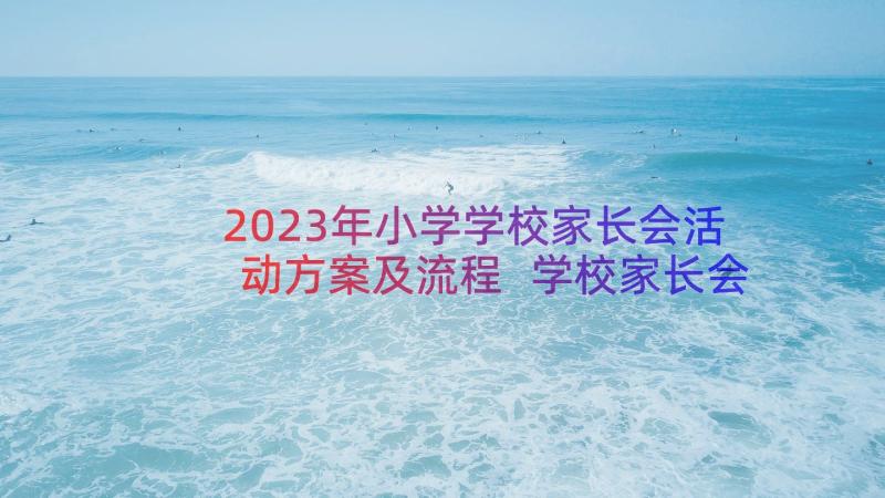 2023年小学学校家长会活动方案及流程 学校家长会活动方案(优秀18篇)