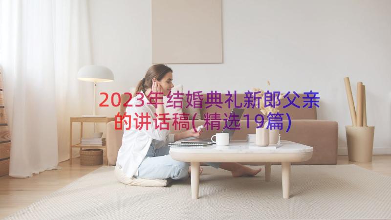 2023年结婚典礼新郎父亲的讲话稿(精选19篇)