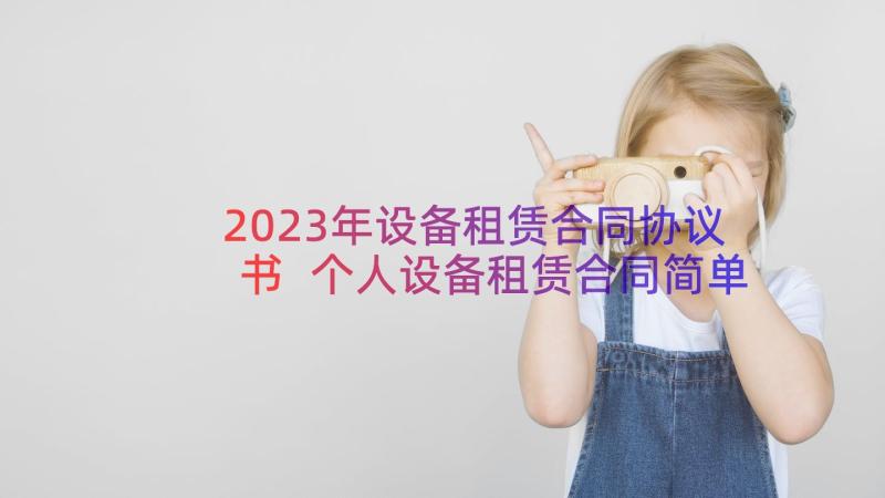 2023年设备租赁合同协议书 个人设备租赁合同简单(优秀14篇)