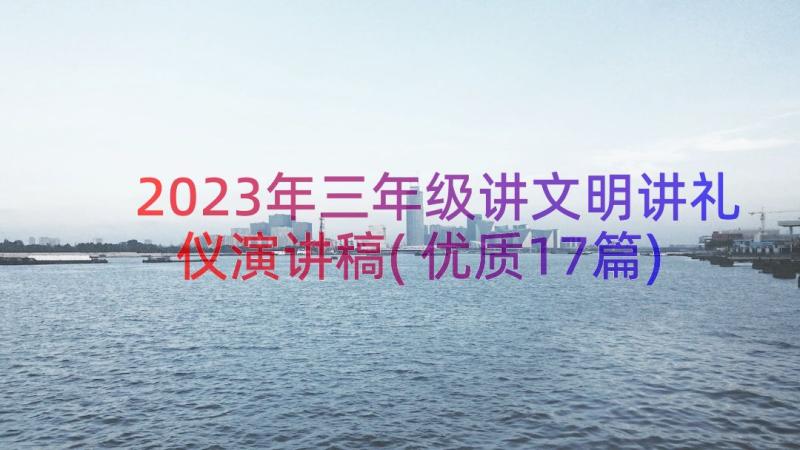 2023年三年级讲文明讲礼仪演讲稿(优质17篇)