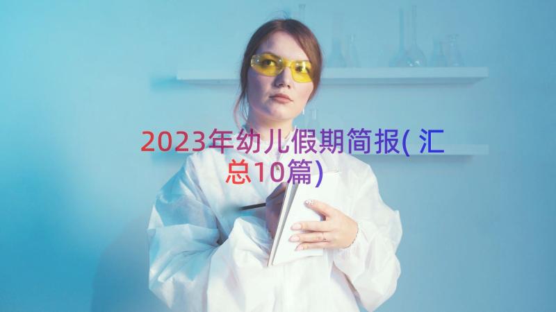 2023年幼儿假期简报(汇总10篇)