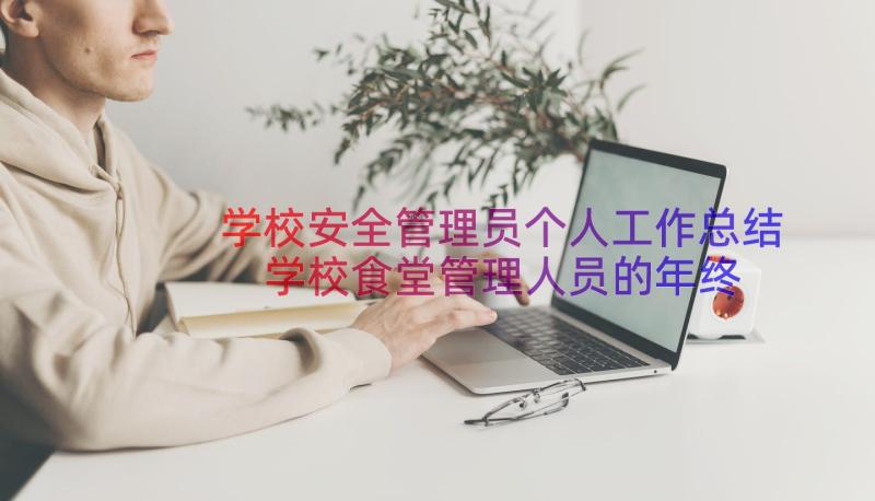 学校安全管理员个人工作总结 学校食堂管理人员的年终个人工作总结(通用8篇)