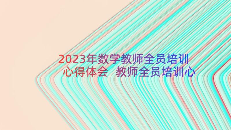 2023年数学教师全员培训心得体会 教师全员培训心得体会(优质20篇)