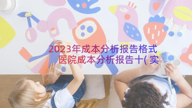 2023年成本分析报告格式 医院成本分析报告十(实用9篇)