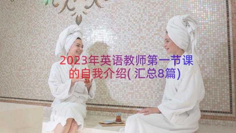 2023年英语教师第一节课的自我介绍(汇总8篇)