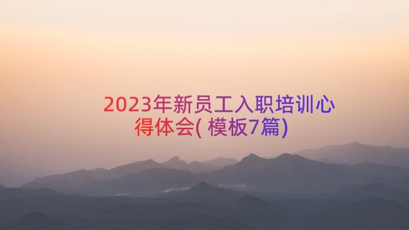 2023年新员工入职培训心得体会(模板7篇)