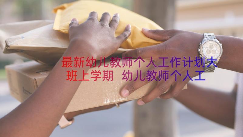 最新幼儿教师个人工作计划大班上学期 幼儿教师个人工作计划(汇总16篇)