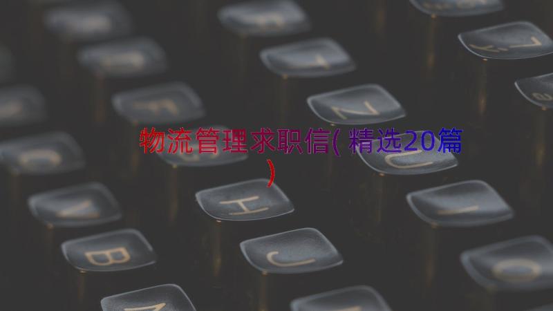 物流管理求职信(精选20篇)