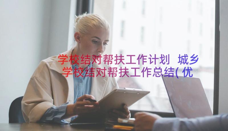 学校结对帮扶工作计划 城乡学校结对帮扶工作总结(优质8篇)