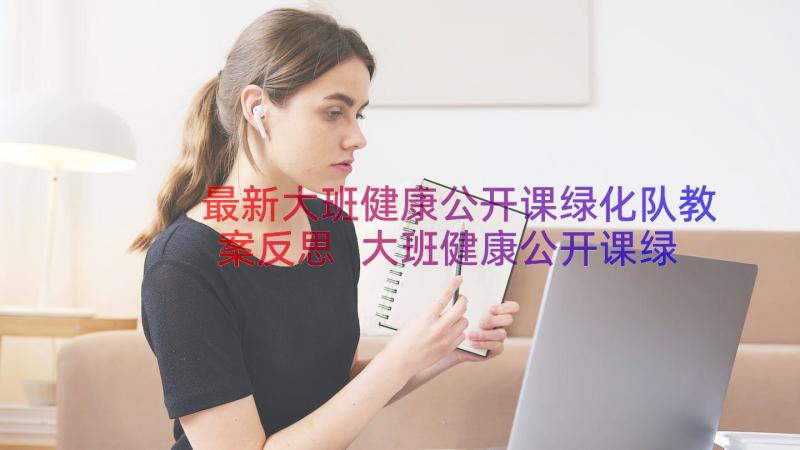 最新大班健康公开课绿化队教案反思 大班健康公开课绿化队(精选15篇)