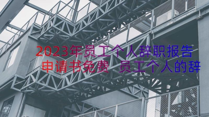 2023年员工个人辞职报告申请书免费 员工个人的辞职报告申请书(优秀8篇)