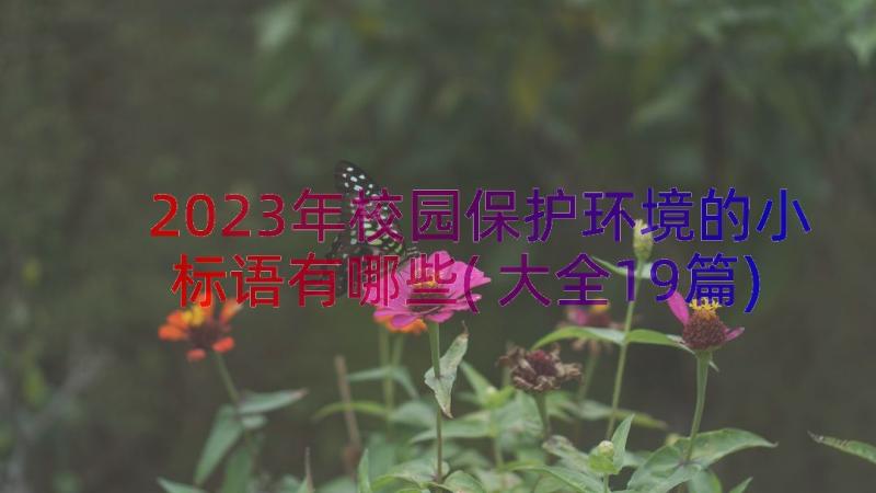 2023年校园保护环境的小标语有哪些(大全19篇)