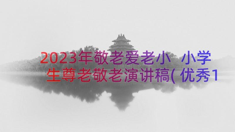 2023年敬老爱老小 小学生尊老敬老演讲稿(优秀16篇)