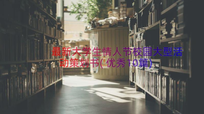 最新大学生情人节校园大型活动策划书(优秀10篇)