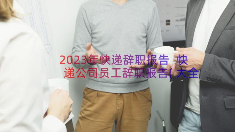 2023年快递辞职报告 快递公司员工辞职报告(大全8篇)