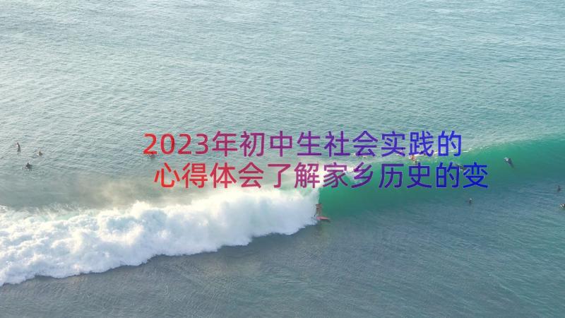 2023年初中生社会实践的心得体会了解家乡历史的变化(优质13篇)