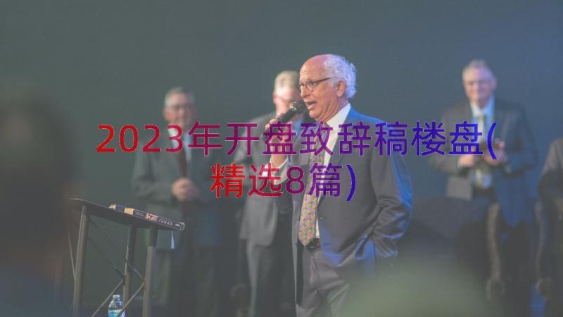 2023年开盘致辞稿楼盘(精选8篇)