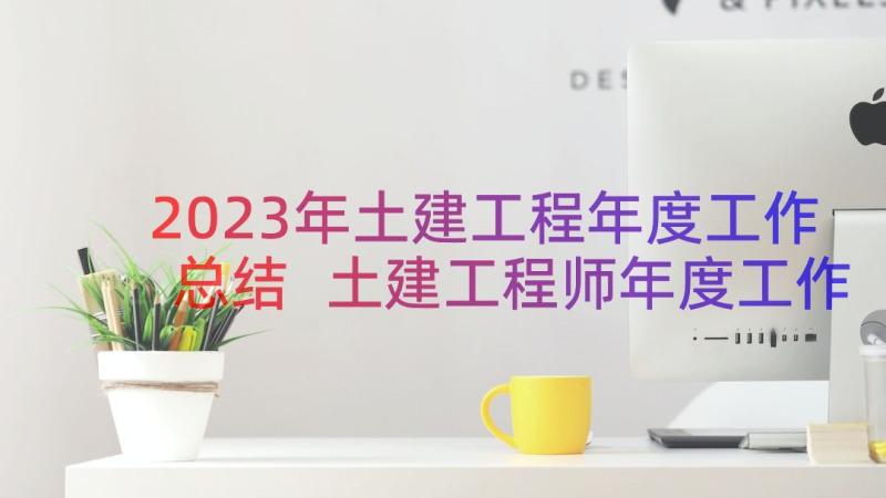 2023年土建工程年度工作总结 土建工程师年度工作总结(汇总8篇)