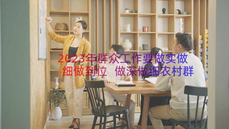 2023年群众工作要做实做细做到位 做深做细农村群众工作发言稿(汇总8篇)