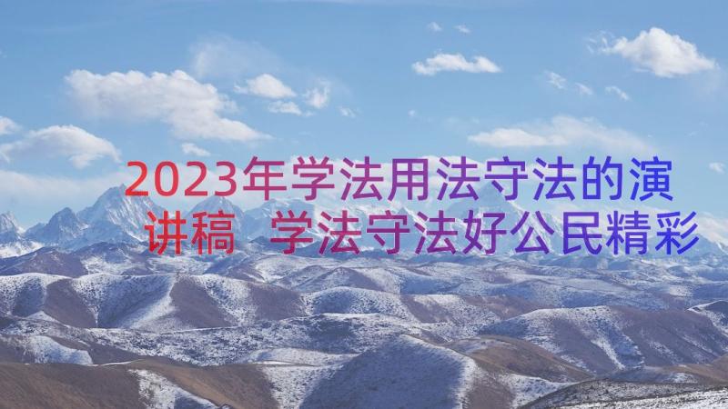 2023年学法用法守法的演讲稿 学法守法好公民精彩演讲稿(优秀8篇)